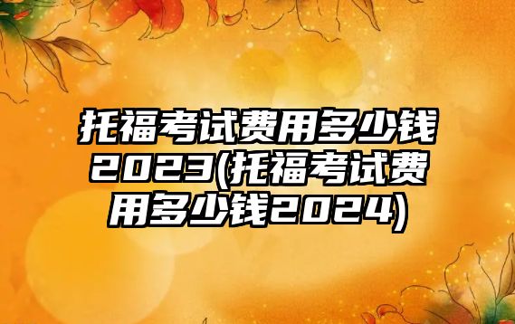 托?？荚囐M(fèi)用多少錢2023(托?？荚囐M(fèi)用多少錢2024)