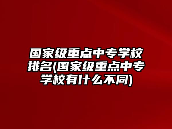 國(guó)家級(jí)重點(diǎn)中專學(xué)校排名(國(guó)家級(jí)重點(diǎn)中專學(xué)校有什么不同)