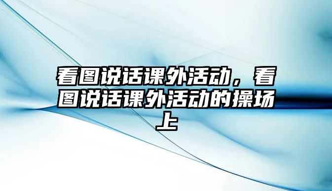 看圖說話課外活動，看圖說話課外活動的操場上