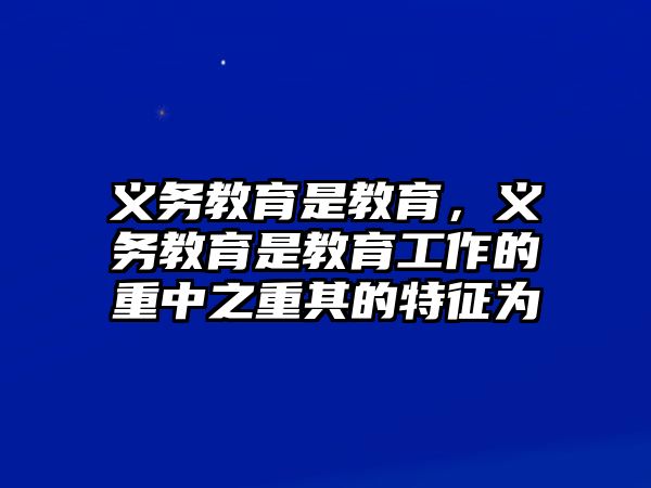 義務教育是教育，義務教育是教育工作的重中之重其的特征為