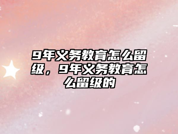 9年義務(wù)教育怎么留級，9年義務(wù)教育怎么留級的