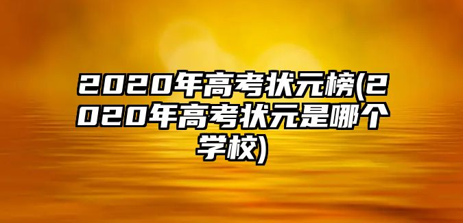 2020年高考狀元榜(2020年高考狀元是哪個(gè)學(xué)校)