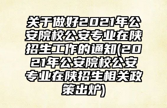 關于做好2021年公安院校公安專業(yè)在陜招生工作的通知(2021年公安院校公安專業(yè)在陜招生相關政策出爐)