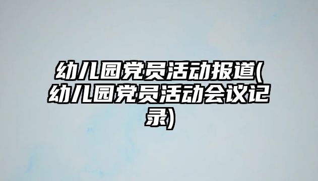 幼兒園黨員活動(dòng)報(bào)道(幼兒園黨員活動(dòng)會(huì)議記錄)