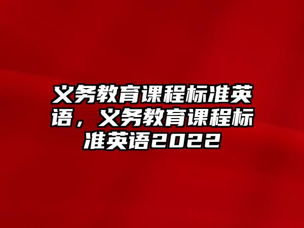 義務(wù)教育課程標(biāo)準(zhǔn)英語，義務(wù)教育課程標(biāo)準(zhǔn)英語2022