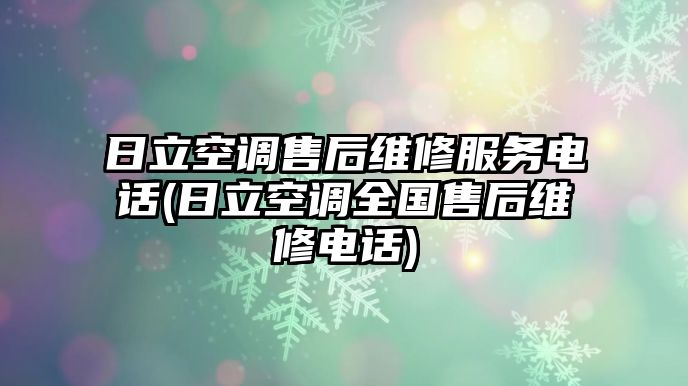 日立空調(diào)售后維修服務(wù)電話(日立空調(diào)全國售后維修電話)