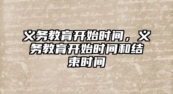 義務(wù)教育開始時間，義務(wù)教育開始時間和結(jié)束時間