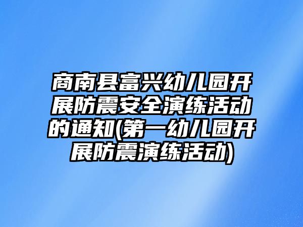 商南縣富興幼兒園開展防震安全演練活動的通知(第一幼兒園開展防震演練活動)