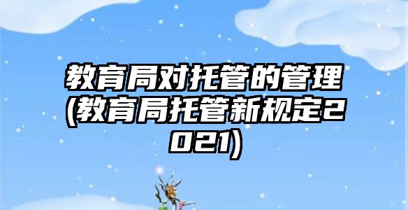 教育局對(duì)托管的管理(教育局托管新規(guī)定2021)