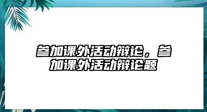 參加課外活動辯論，參加課外活動辯論題