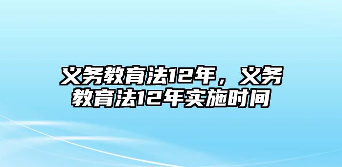 義務教育法12年，義務教育法12年實施時間