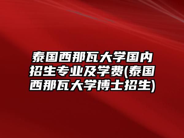 泰國西那瓦大學國內(nèi)招生專業(yè)及學費(泰國西那瓦大學博士招生)