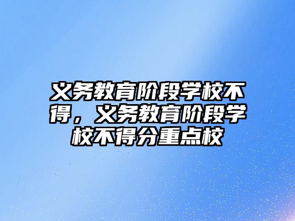 義務教育階段學校不得，義務教育階段學校不得分重點校