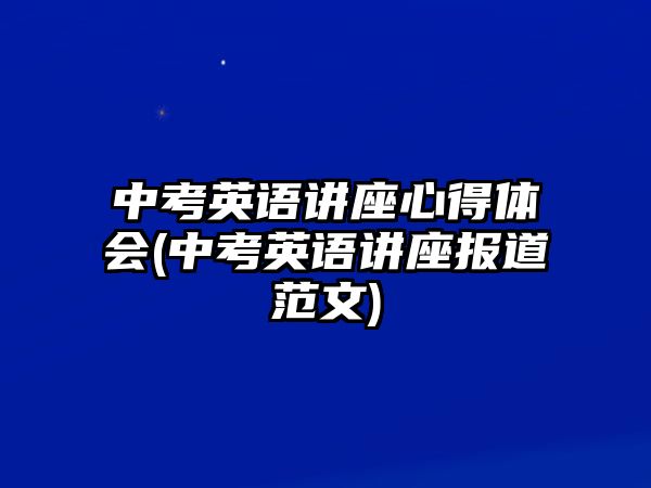 中考英語講座心得體會(中考英語講座報道范文)