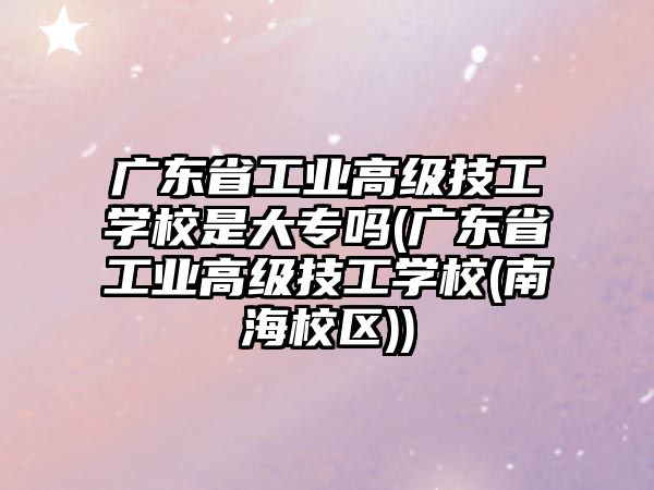 廣東省工業(yè)高級(jí)技工學(xué)校是大專嗎(廣東省工業(yè)高級(jí)技工學(xué)校(南海校區(qū)))