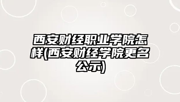 西安財經(jīng)職業(yè)學(xué)院怎樣(西安財經(jīng)學(xué)院更名公示)