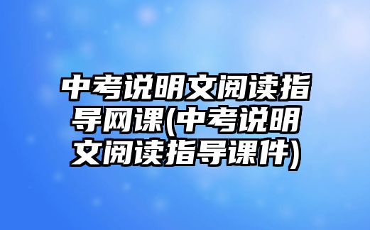 中考說明文閱讀指導網(wǎng)課(中考說明文閱讀指導課件)