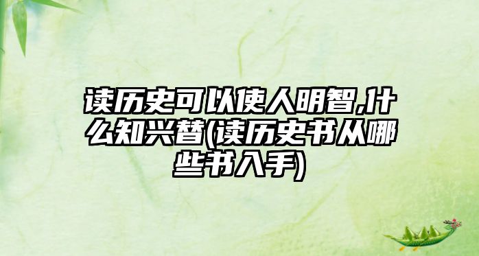 讀歷史可以使人明智,什么知興替(讀歷史書(shū)從哪些書(shū)入手)