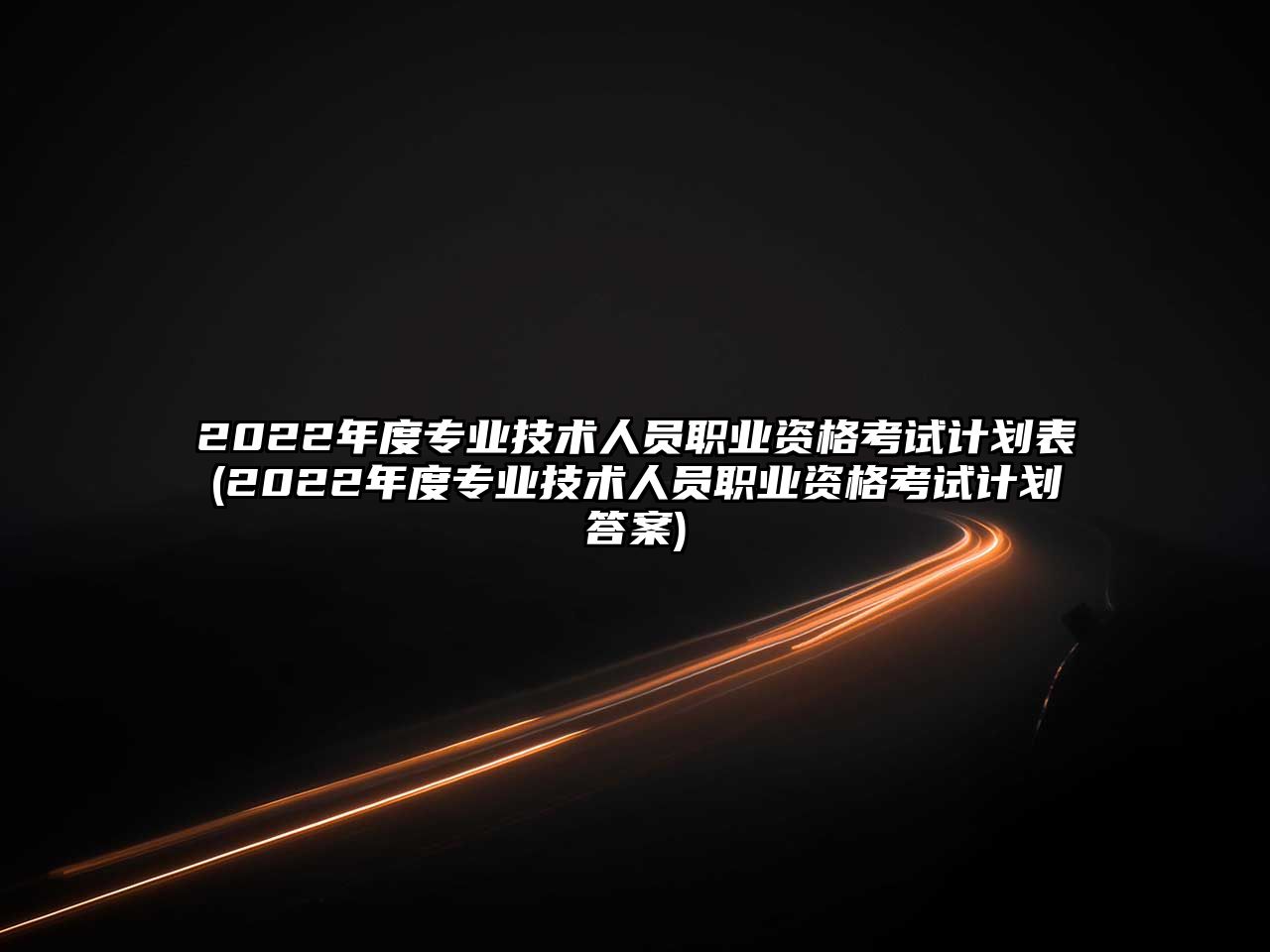 2022年度專業(yè)技術人員職業(yè)資格考試計劃表(2022年度專業(yè)技術人員職業(yè)資格考試計劃答案)