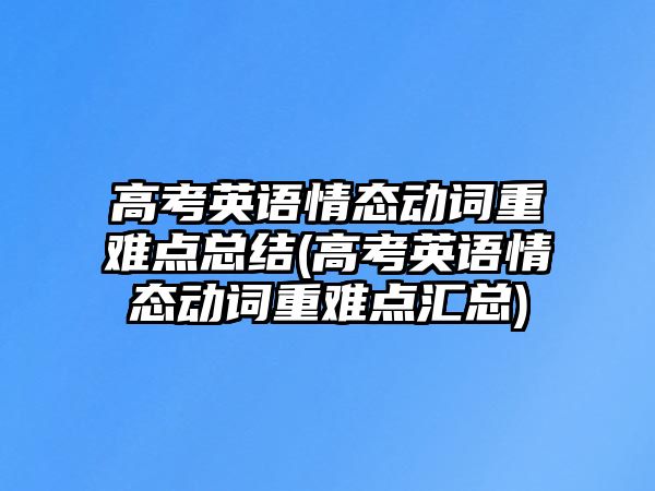 高考英語情態(tài)動詞重難點(diǎn)總結(jié)(高考英語情態(tài)動詞重難點(diǎn)匯總)