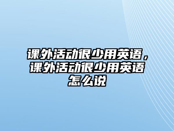 課外活動很少用英語，課外活動很少用英語怎么說