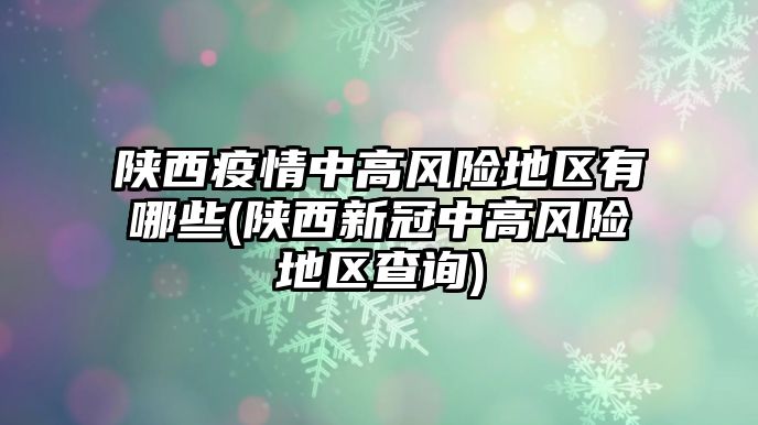 陜西疫情中高風險地區(qū)有哪些(陜西新冠中高風險地區(qū)查詢)