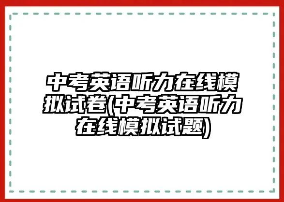 中考英語(yǔ)聽(tīng)力在線模擬試卷(中考英語(yǔ)聽(tīng)力在線模擬試題)