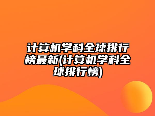 計(jì)算機(jī)學(xué)科全球排行榜最新(計(jì)算機(jī)學(xué)科全球排行榜)