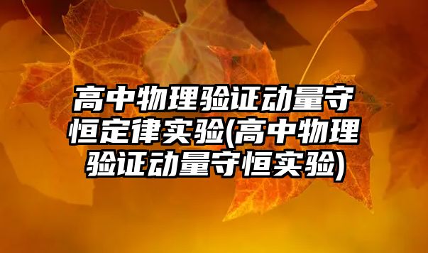 高中物理驗證動量守恒定律實驗(高中物理驗證動量守恒實驗)