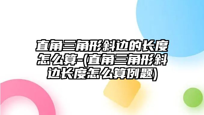 直角三角形斜邊的長(zhǎng)度怎么算-(直角三角形斜邊長(zhǎng)度怎么算例題)