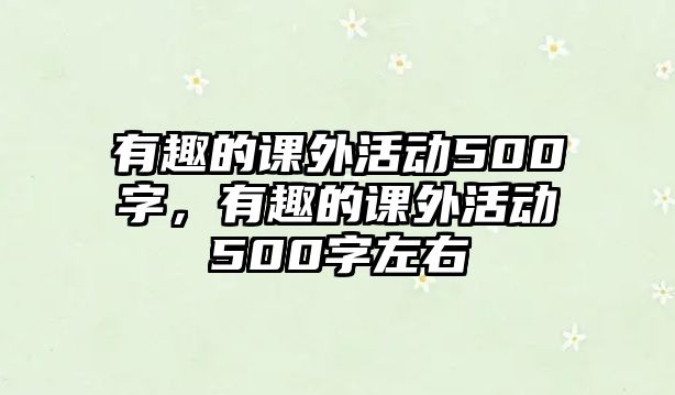 有趣的課外活動(dòng)500字，有趣的課外活動(dòng)500字左右