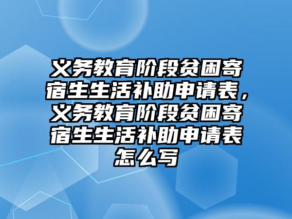 義務(wù)教育階段貧困寄宿生生活補(bǔ)助申請(qǐng)表，義務(wù)教育階段貧困寄宿生生活補(bǔ)助申請(qǐng)表怎么寫