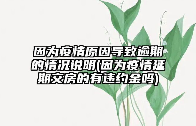 因為疫情原因導致逾期的情況說明(因為疫情延期交房的有違約金嗎)