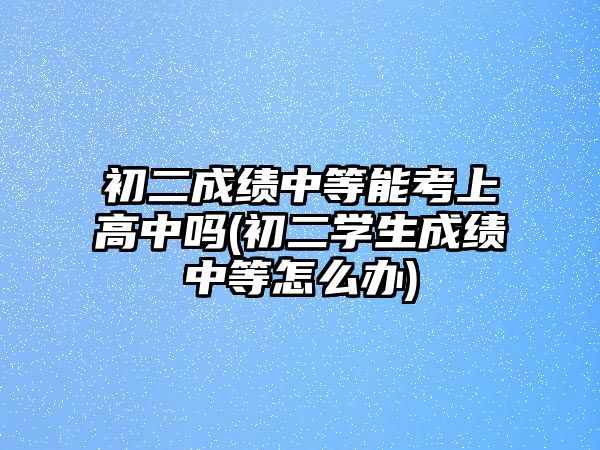 初二成績(jī)中等能考上高中嗎(初二學(xué)生成績(jī)中等怎么辦)