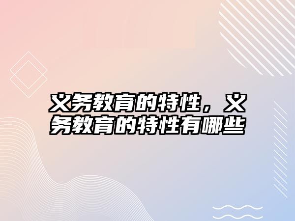 義務(wù)教育的特性，義務(wù)教育的特性有哪些