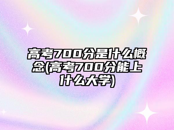 高考700分是什么概念(高考700分能上什么大學)