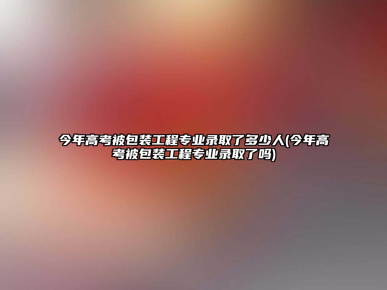 今年高考被包裝工程專業(yè)錄取了多少人(今年高考被包裝工程專業(yè)錄取了嗎)