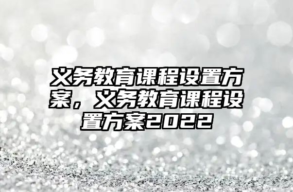 義務教育課程設置方案，義務教育課程設置方案2022