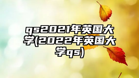 qs2021年英國大學(2022年英國大學qs)