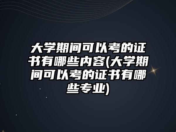 大學(xué)期間可以考的證書有哪些內(nèi)容(大學(xué)期間可以考的證書有哪些專業(yè))