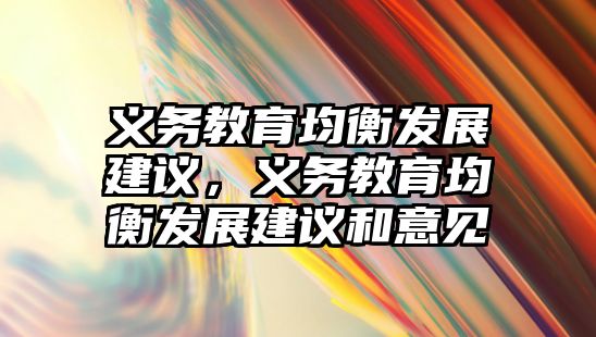 義務(wù)教育均衡發(fā)展建議，義務(wù)教育均衡發(fā)展建議和意見(jiàn)