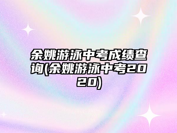 余姚游泳中考成績(jī)查詢(xún)(余姚游泳中考2020)