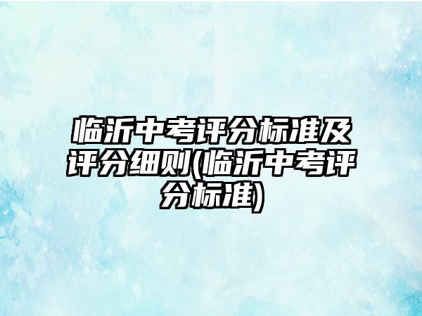 臨沂中考評分標準及評分細則(臨沂中考評分標準)