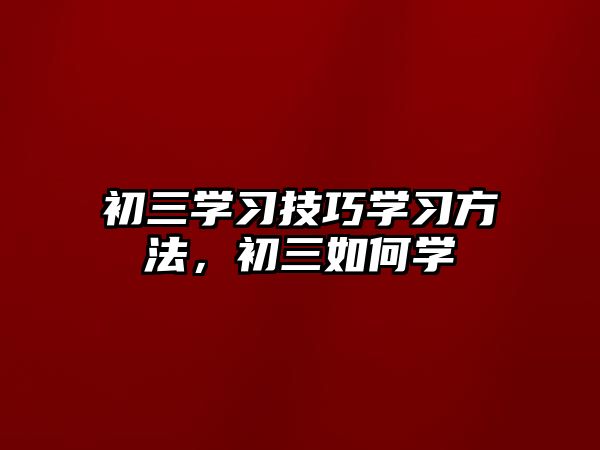 初三學習技巧學習方法，初三如何學