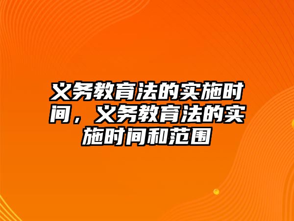 義務(wù)教育法的實施時間，義務(wù)教育法的實施時間和范圍