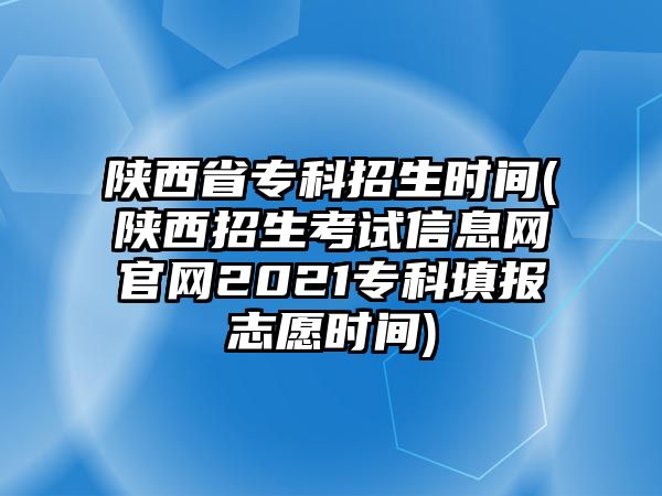 陜西省?？普猩鷷r(shí)間(陜西招生考試信息網(wǎng)官網(wǎng)2021專科填報(bào)志愿時(shí)間)