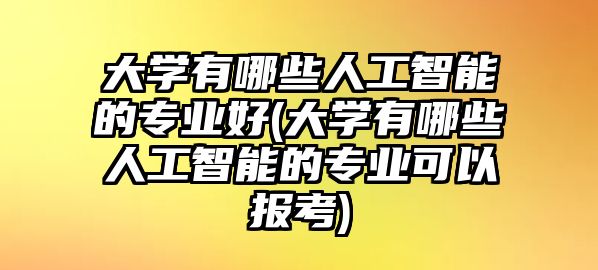 大學(xué)有哪些人工智能的專業(yè)好(大學(xué)有哪些人工智能的專業(yè)可以報考)