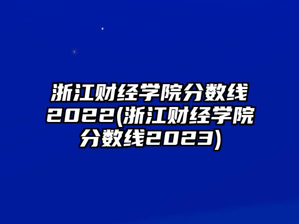 浙江財經(jīng)學(xué)院分?jǐn)?shù)線2022(浙江財經(jīng)學(xué)院分?jǐn)?shù)線2023)