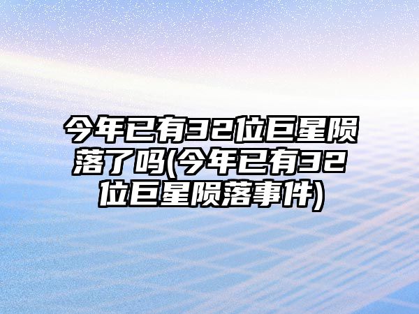 今年已有32位巨星隕落了嗎(今年已有32位巨星隕落事件)