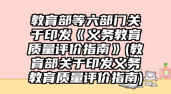 教育部等六部門關(guān)于印發(fā)《義務(wù)教育質(zhì)量評價(jià)指南》(教育部關(guān)于印發(fā)義務(wù)教育質(zhì)量評價(jià)指南)